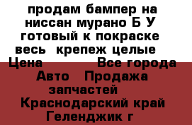 продам бампер на ниссан мурано Б/У (готовый к покраске, весь  крепеж целые) › Цена ­ 7 000 - Все города Авто » Продажа запчастей   . Краснодарский край,Геленджик г.